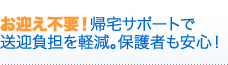 お迎え不要！帰宅サポートで送迎負担を軽減。保護者も安心！