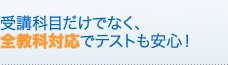 受講科目だけでなく、全教科対応でテストも安心！